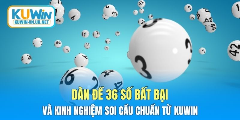 Dàn Đề 36 Số Bất Bại Và Kinh Nghiệm Soi Cầu Chuẩn Từ KUWIN