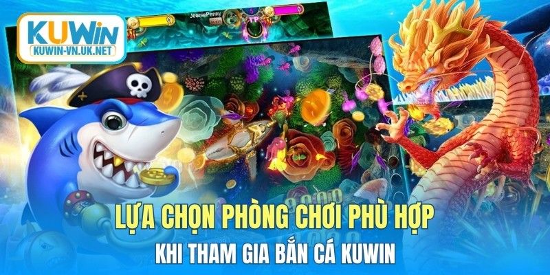 Lựa chọn phòng chơi phù hợp khi tham gia bắn cá KUWIN