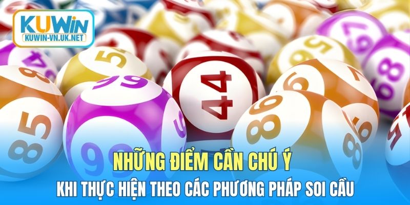 Những điểm cần chú ý khi thực hiện theo các phương pháp soi cầu