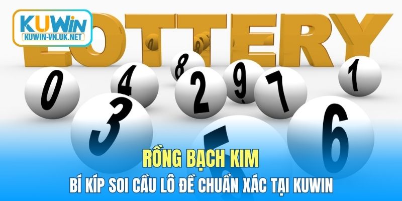 Rồng Bạch Kim - Bí Kíp Soi Cầu Lô Đề Chuẩn Xác Tại KUWIN