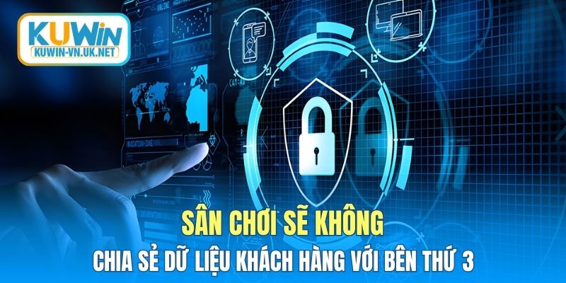 Sân chơi sẽ không chia sẻ dữ liệu khách hàng với bên thứ 3